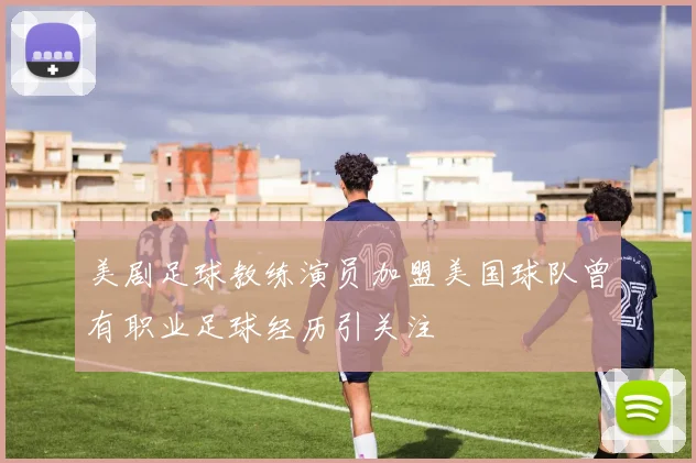 美剧足球教练演员加盟美国球队曾有职业足球经历引关注