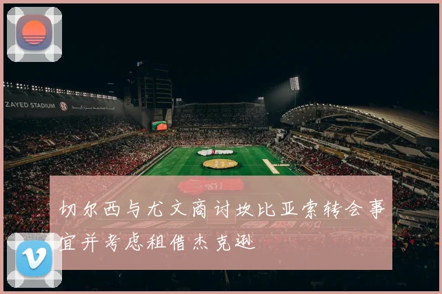 切尔西与尤文商讨坎比亚索转会事宜并考虑租借杰克逊