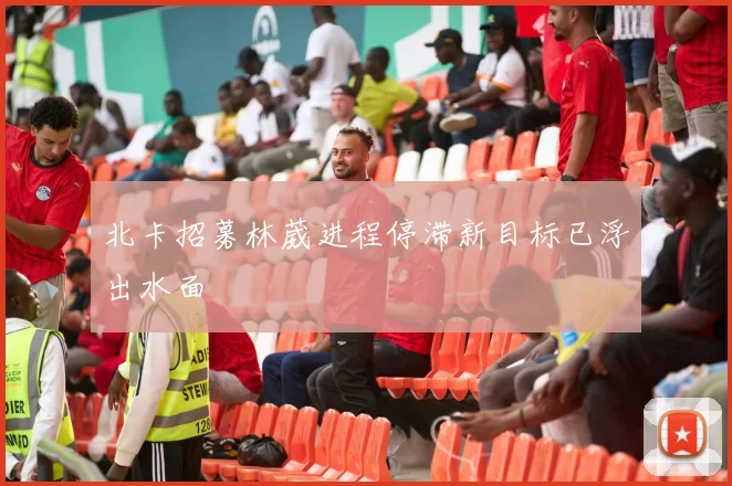北卡招募林葳进程停滞新目标已浮出水面