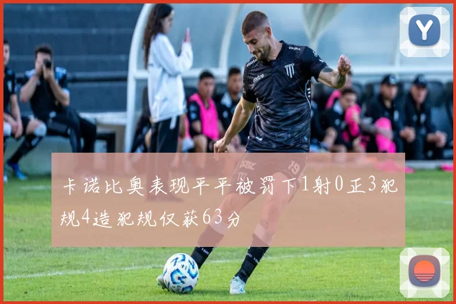 卡诺比奥表现平平被罚下1射0正3犯规4造犯规仅获63分