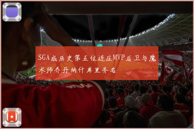 SGA成历史第五位连庄MVP后卫与魔术师乔丹纳什库里齐名
