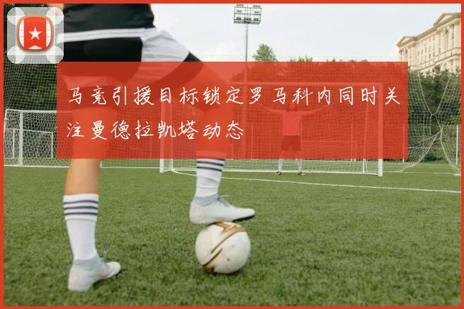 马竞引援目标锁定罗马科内同时关注曼德拉凯塔动态