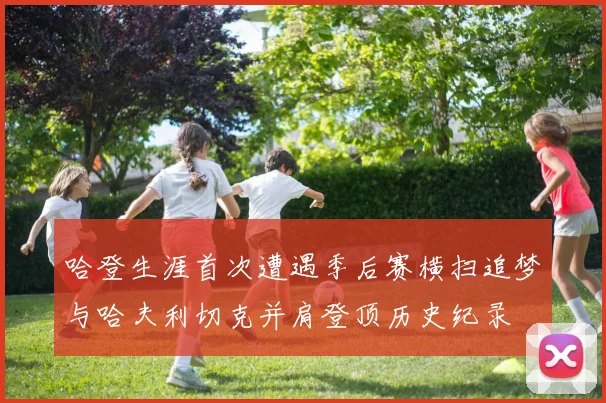 哈登生涯首次遭遇季后赛横扫追梦与哈夫利切克并肩登顶历史纪录